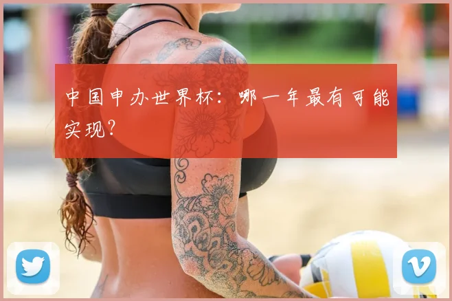 中国申办世界杯：哪一年最有可能实现？