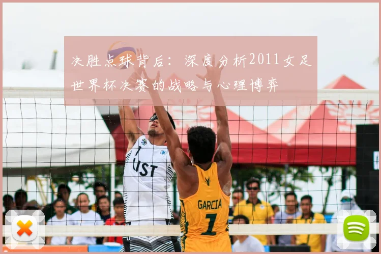 决胜点球背后：深度分析2011女足世界杯决赛的战略与心理博弈