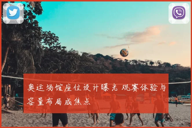 奥运场馆座位设计曝光 观赛体验与容量布局成焦点