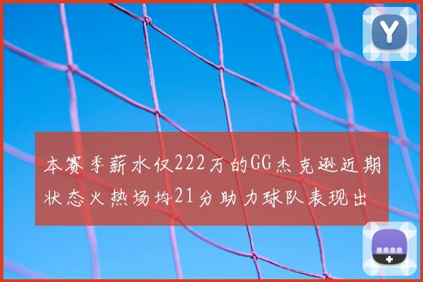 本赛季薪水仅222万的GG杰克逊近期状态火热场均21分助力球队表现出色