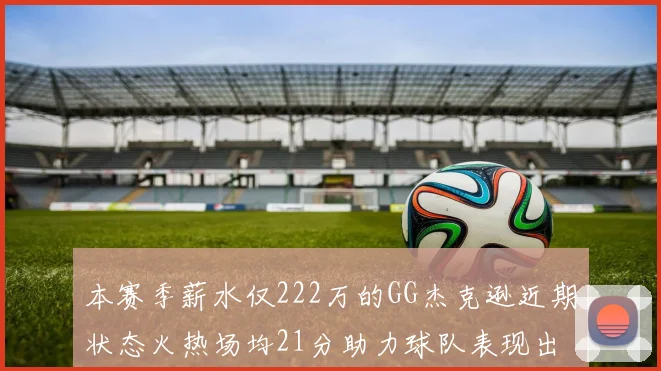 本赛季薪水仅222万的GG杰克逊近期状态火热场均21分助力球队表现出色