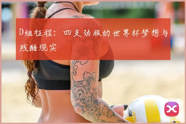 D组征程：四支劲旅的世界杯梦想与残酷现实