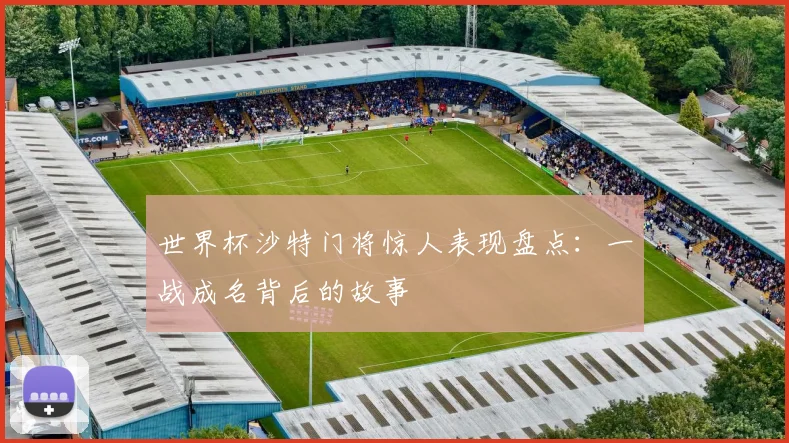 世界杯沙特门将惊人表现盘点:一战成名背后的故事