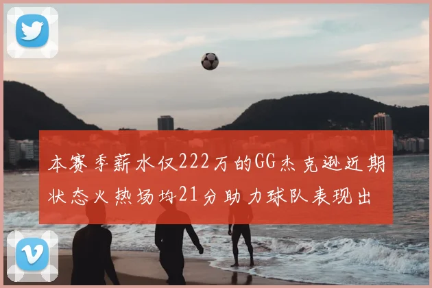 本赛季薪水仅222万的GG杰克逊近期状态火热场均21分助力球队表现出色