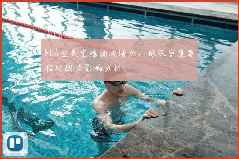 NBA全美直播场次增加，球队密集赛程对战力影响分析