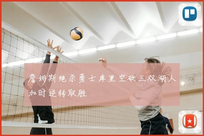詹姆斯绝杀勇士库里空砍三双湖人加时逆转取胜