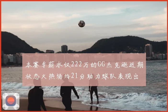 本赛季薪水仅222万的GG杰克逊近期状态火热场均21分助力球队表现出色