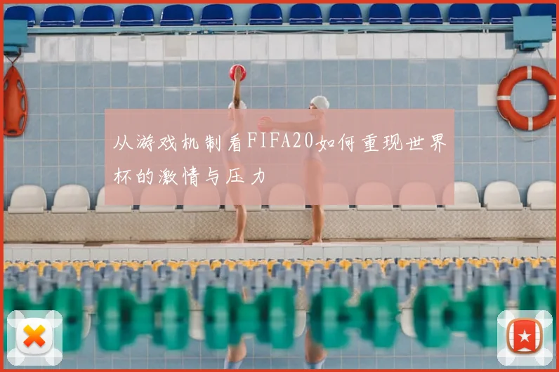 从游戏机制看FIFA20如何重现世界杯的激情与压力
