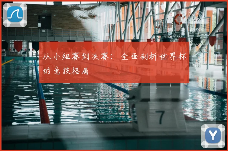 从小组赛到决赛:全面剖析世界杯的竞技格局