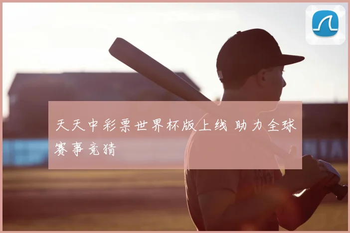 天天中彩票世界杯版上线 助力全球赛事竞猜