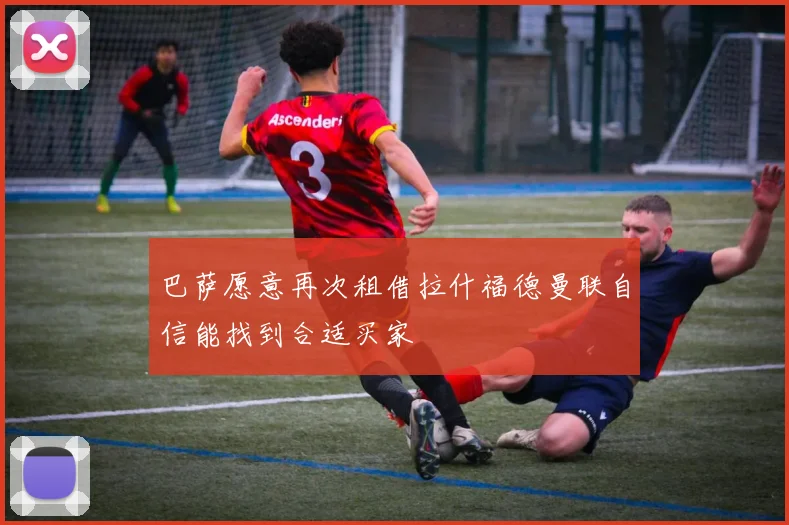 巴萨愿意再次租借拉什福德曼联自信能找到合适买家