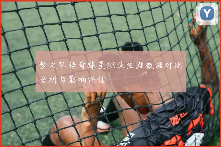 梦之队传奇球星职业生涯数据对比分析与影响评估