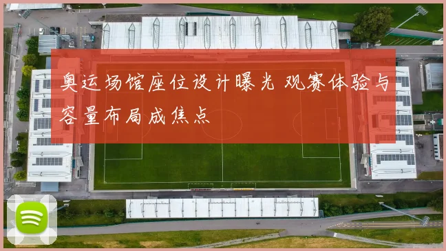 奥运场馆座位设计曝光 观赛体验与容量布局成焦点