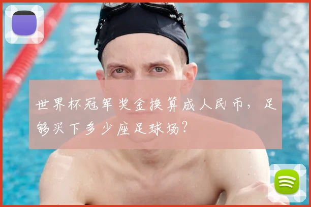 世界杯冠军奖金换算成人民币，足够买下多少座足球场？