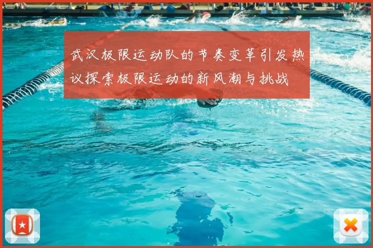 武汉极限运动队的节奏变革引发热议探索极限运动的新风潮与挑战