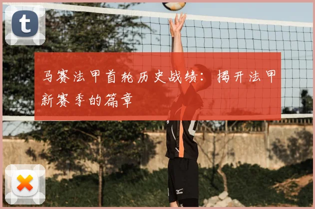 马赛法甲首轮历史战绩：揭开法甲新赛季的篇章