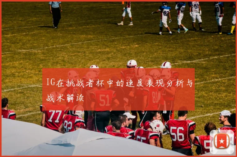 IG在挑战者杯中的速度表现分析与战术解读