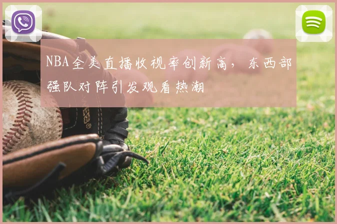 NBA全美直播收视率创新高,东西部强队对阵引发观看热潮