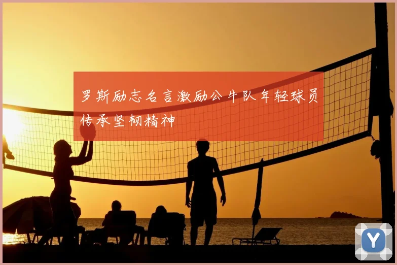 罗斯励志名言激励公牛队年轻球员传承坚韧精神