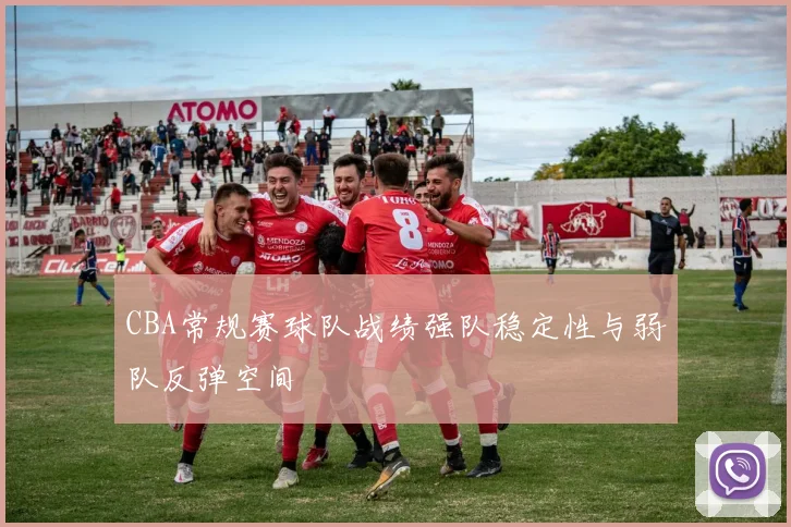 CBA常规赛球队战绩强队稳定性与弱队反弹空间