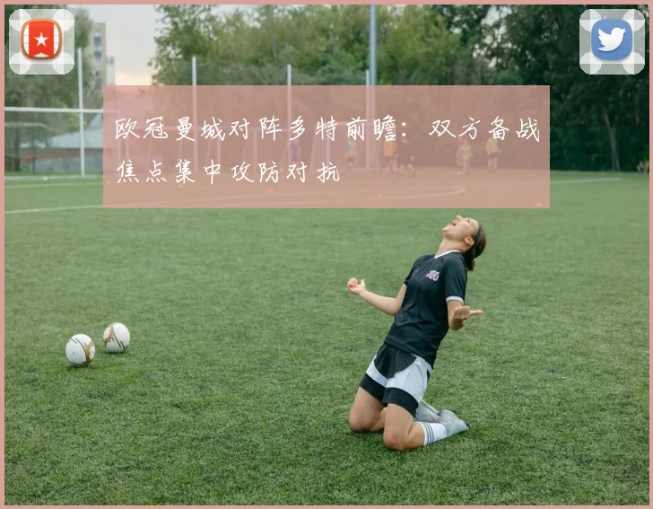 欧冠曼城对阵多特前瞻：双方备战焦点集中攻防对抗
