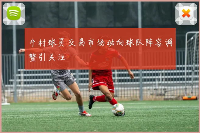 牛村球员交易市场动向球队阵容调整引关注