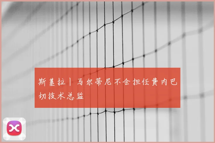斯基拉丨马尔蒂尼不会担任费内巴切技术总监
