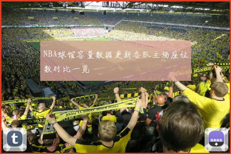 NBA球馆容量数据更新各队主场座位数对比一览