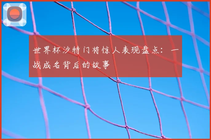 世界杯沙特门将惊人表现盘点：一战成名背后的故事
