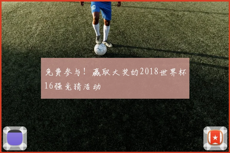 免费参与！赢取大奖的2018世界杯16强竞猜活动