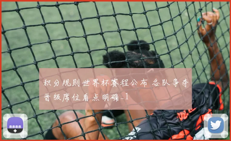 积分规则世界杯赛程公布 各队争夺晋级席位看点明确_1
