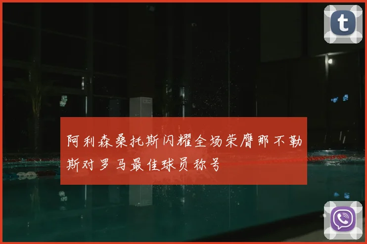 阿利森桑托斯闪耀全场荣膺那不勒斯对罗马最佳球员称号