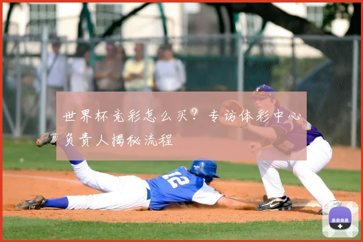 世界杯竞彩怎么买？专访体彩中心负责人揭秘流程