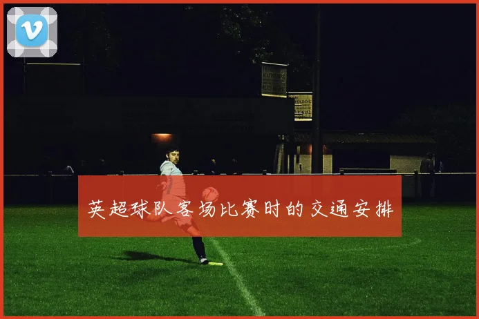 英超球队客场比赛时的交通安排
