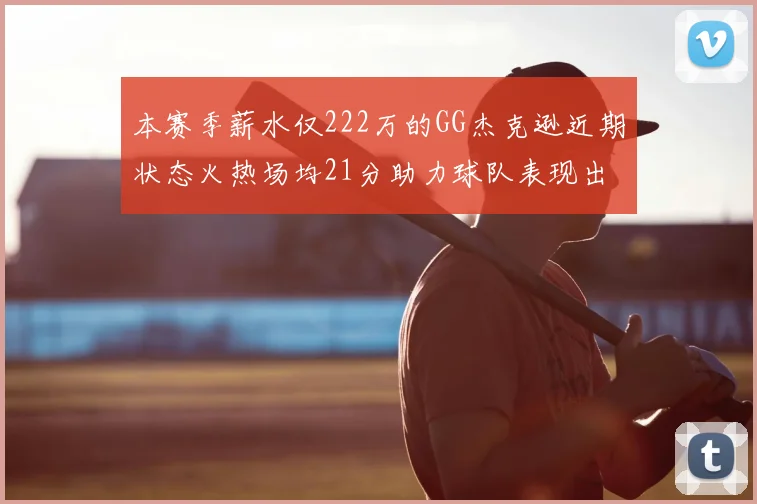 本赛季薪水仅222万的GG杰克逊近期状态火热场均21分助力球队表现出色