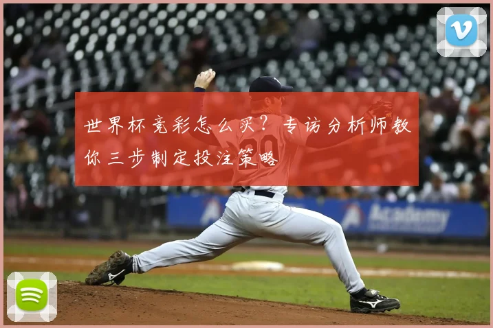 世界杯竞彩怎么买？专访分析师教你三步制定投注策略