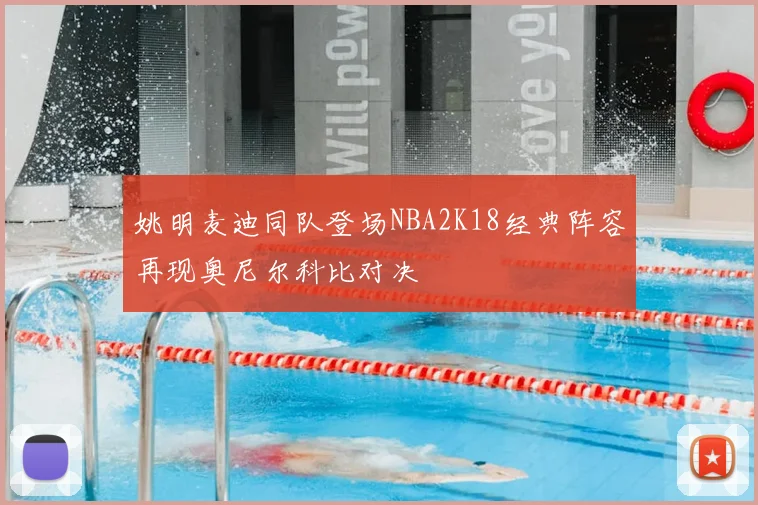 姚明麦迪同队登场NBA2K18经典阵容再现奥尼尔科比对决
