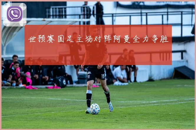 世预赛国足主场对阵阿曼全力争胜