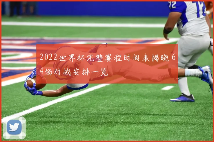 2022世界杯完整赛程时间表揭晓 64场对战安排一览