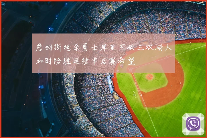 詹姆斯绝杀勇士库里空砍三双湖人加时险胜延续季后赛希望