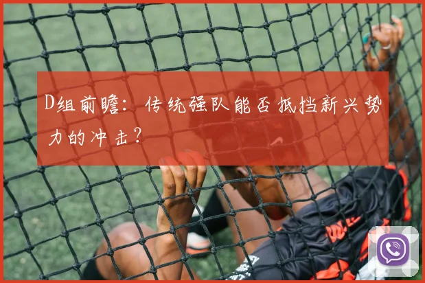 D组前瞻:传统强队能否抵挡新兴势力的冲击?