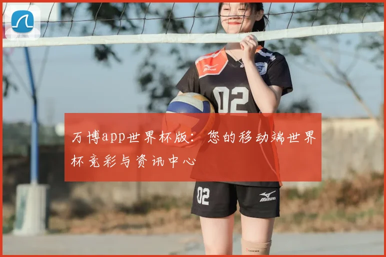 万博app世界杯版：您的移动端世界杯竞彩与资讯中心
