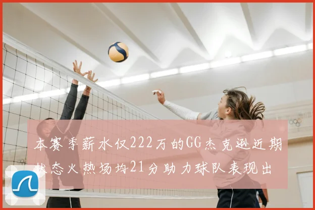 本赛季薪水仅222万的GG杰克逊近期状态火热场均21分助力球队表现出色