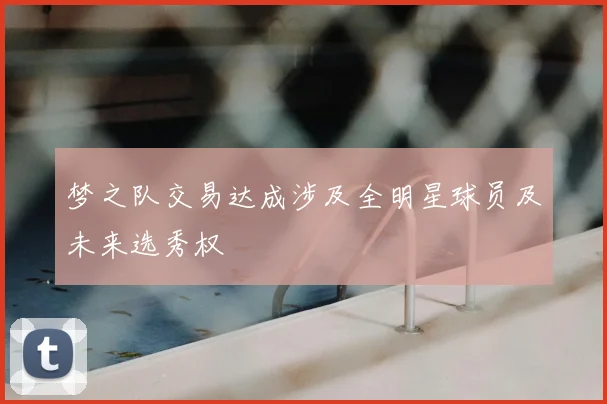梦之队交易达成涉及全明星球员及未来选秀权