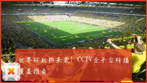 世界杯狂热来袭！CCTV全平台转播覆盖指南