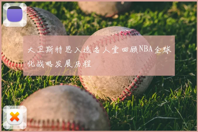 大卫斯特恩入选名人堂回顾NBA全球化战略发展历程