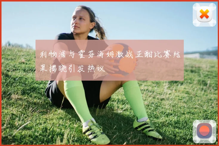 利物浦与霍芬海姆激战正酣比赛结果揭晓引发热议