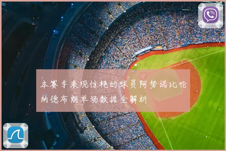 本赛季表现惊艳的球员阿努诺比伦纳德布朗单场数据全解析