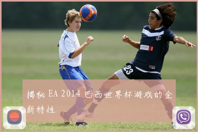 揭秘 EA 2014 巴西世界杯游戏的全新特性