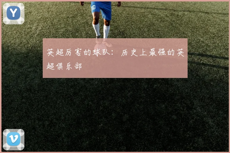 英超厉害的球队:历史上最强的英超俱乐部